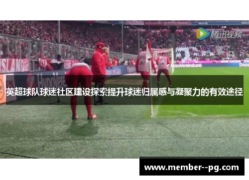 英超球队球迷社区建设探索提升球迷归属感与凝聚力的有效途径