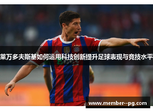 莱万多夫斯基如何运用科技创新提升足球表现与竞技水平