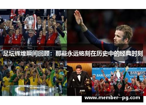 足坛辉煌瞬间回顾：那些永远铭刻在历史中的经典时刻