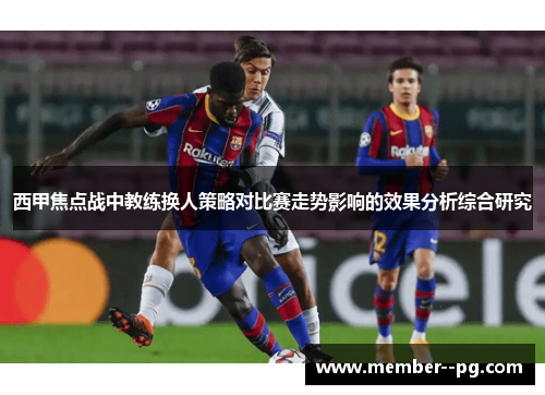 西甲焦点战中教练换人策略对比赛走势影响的效果分析综合研究 西甲焦点战中教练换人策略对比赛走势影响的效果分析综合研究