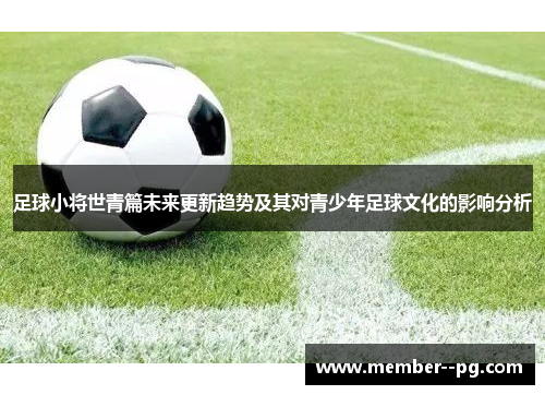 足球小将世青篇未来更新趋势及其对青少年足球文化的影响分析