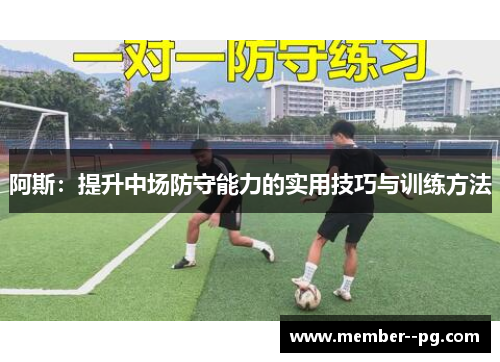 阿斯:提升中场防守能力的实用技巧与训练方法 阿斯:提升中场防守能力的实用技巧与训练方法