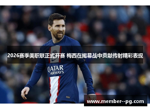 2026赛季美职联正式开赛 梅西在揭幕战中贡献传射精彩表现 2026赛季美职联正式开赛 梅西在揭幕战中贡献传射精彩表现