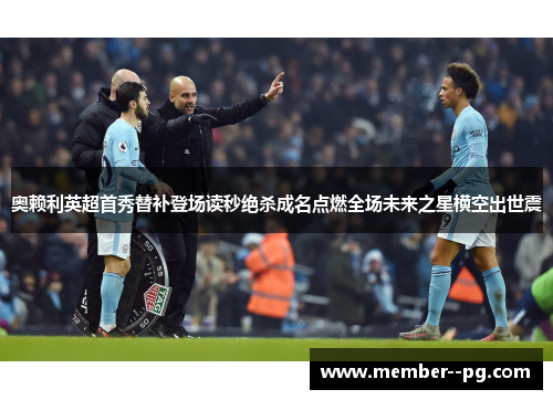 奥赖利英超首秀替补登场读秒绝杀成名点燃全场未来之星横空出世震 奥赖利英超首秀替补登场读秒绝杀成名点燃全场未来之星横空出世震