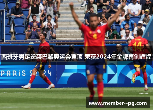 西班牙男足逆袭巴黎奥运会登顶 荣获2024年金牌再创辉煌