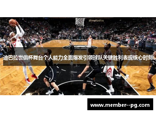 迪巴拉世俱杯舞台个人能力全面爆发引领球队关键胜利表现核心时刻