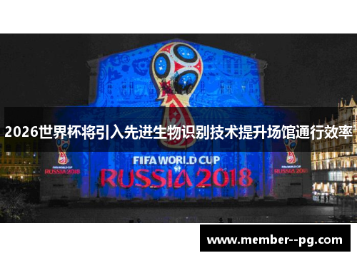 2026世界杯将引入先进生物识别技术提升场馆通行效率