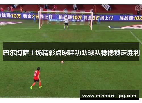 巴尔博萨主场精彩点球建功助球队稳稳锁定胜利