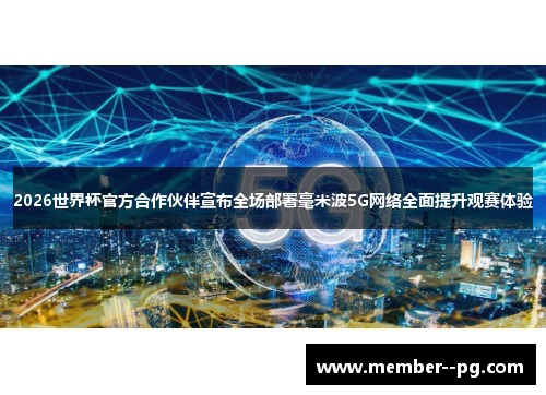 2026世界杯官方合作伙伴宣布全场部署毫米波5G网络全面提升观赛体验 2026世界杯官方合作伙伴宣布全场部署毫米波5G网络全面提升观赛体验