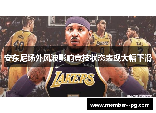 安东尼场外风波影响竞技状态表现大幅下滑 安东尼场外风波影响竞技状态表现大幅下滑