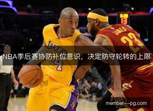 NBA季后赛协防补位意识，决定防守轮转的上限